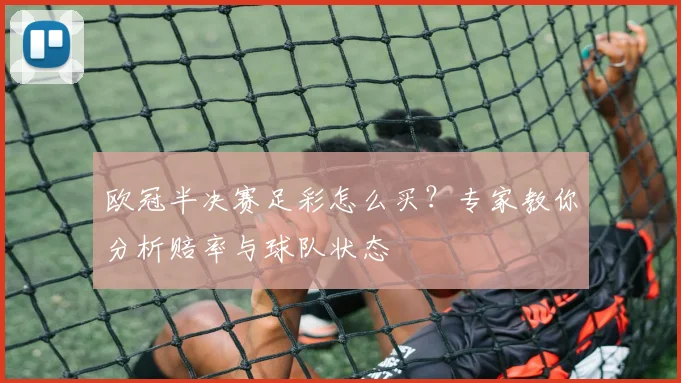 欧冠半决赛足彩怎么买？专家教你分析赔率与球队状态