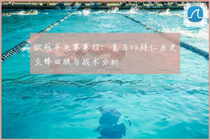 欧冠半决赛赛程：皇马vs拜仁历史交锋回顾与战术分析