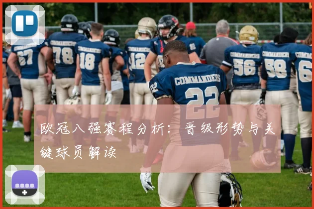 欧冠八强赛程分析：晋级形势与关键球员解读