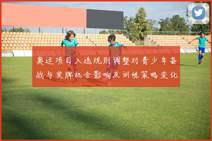 奥运项目入选规则调整对青少年备战与奖牌机会影响及训练策略变化