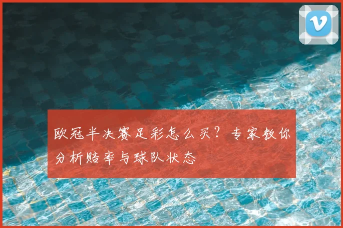 欧冠半决赛足彩怎么买？专家教你分析赔率与球队状态