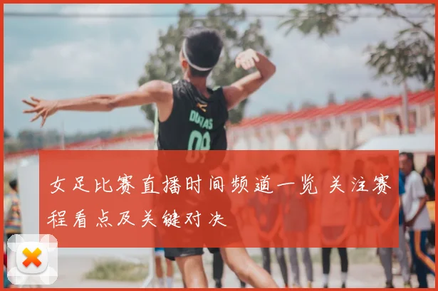 女足比赛直播时间频道一览 关注赛程看点及关键对决