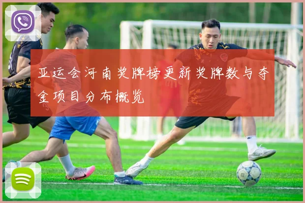 亚运会河南奖牌榜更新奖牌数与夺金项目分布概览