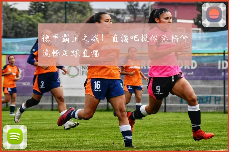 德甲霸主之战！直播吧提供无插件流畅足球直播