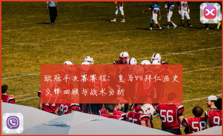 欧冠半决赛赛程：皇马vs拜仁历史交锋回顾与战术分析