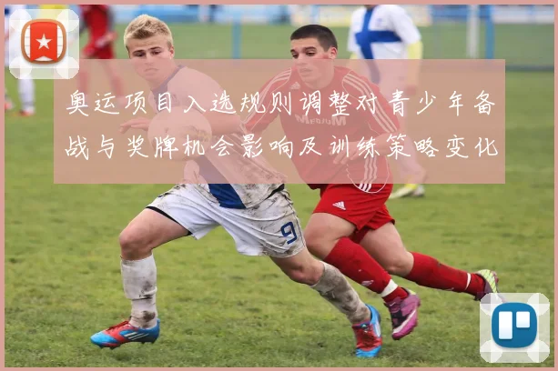 奥运项目入选规则调整对青少年备战与奖牌机会影响及训练策略变化