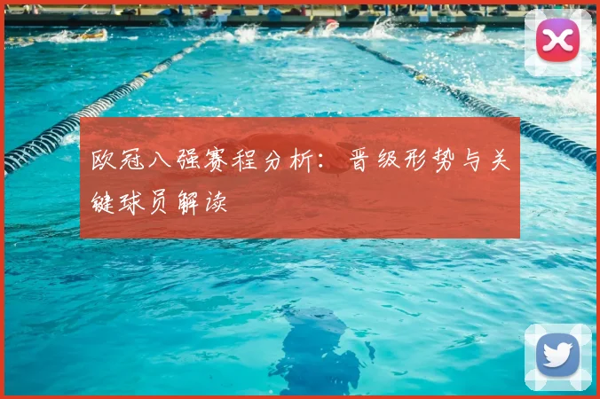 欧冠八强赛程分析：晋级形势与关键球员解读