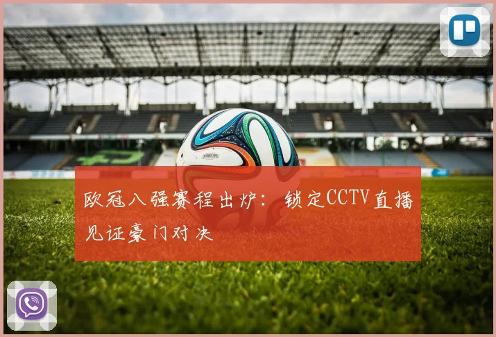 欧冠八强赛程出炉：锁定CCTV直播见证豪门对决