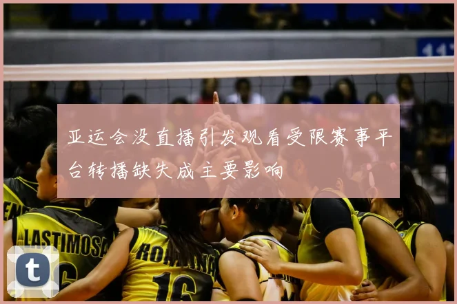 亚运会没直播引发观看受限赛事平台转播缺失成主要影响