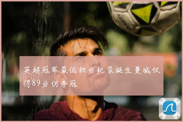 英超冠军最低积分纪录诞生曼城仅得89分仍夺冠