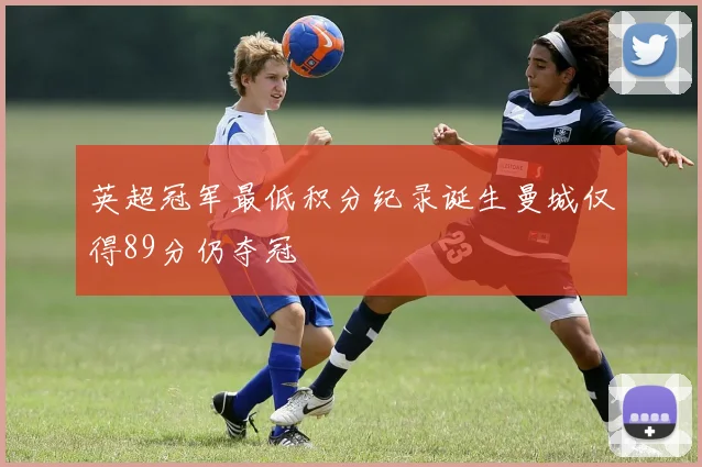 英超冠军最低积分纪录诞生曼城仅得89分仍夺冠