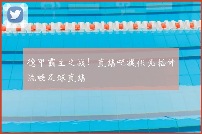 德甲霸主之战！直播吧提供无插件流畅足球直播