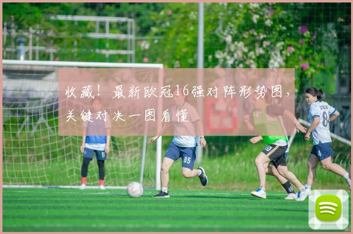 收藏！最新欧冠16强对阵形势图，关键对决一图看懂